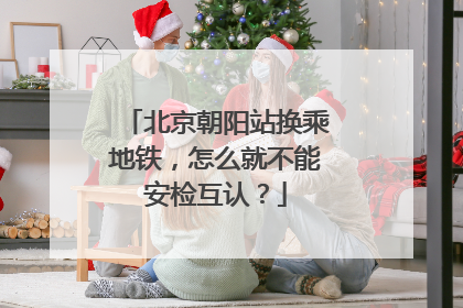 北京朝阳站换乘地铁，怎么就不能安检互认？